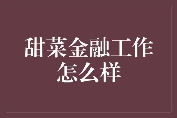 甜菜金融工作怎么样