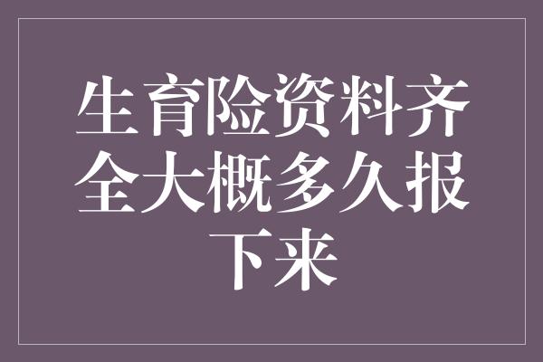 生育险资料齐全大概多久报下来