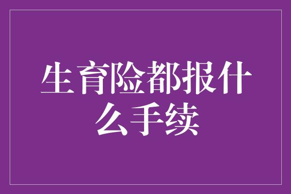 生育险都报什么手续