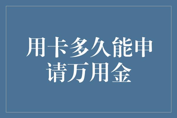 用卡多久能申请万用金