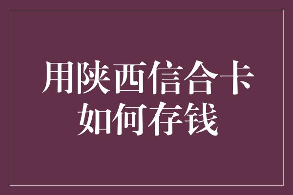 用陕西信合卡如何存钱