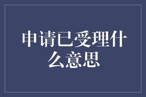 申请已受理什么意思