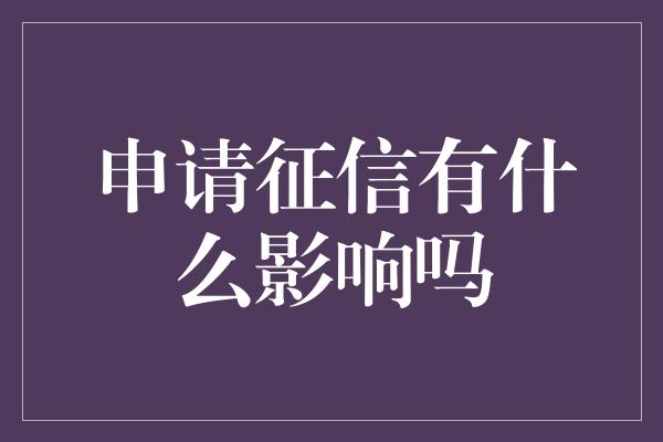 申请征信有什么影响吗