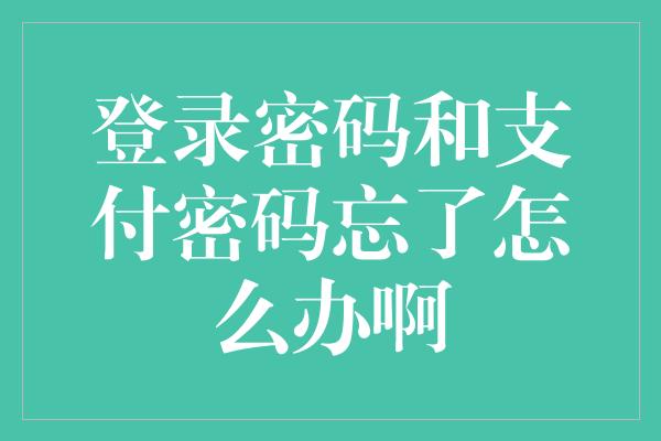 登录密码和支付密码忘了怎么办啊