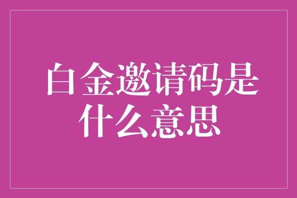 白金邀请码是什么意思