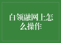 高效白领融资平台：白领融网上操作全面解析