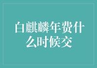 白麒麟年费何时缴纳？我们为您揭秘！