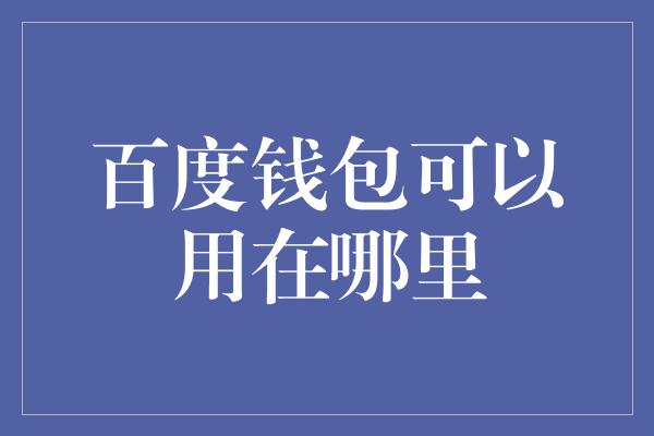 百度钱包可以用在哪里