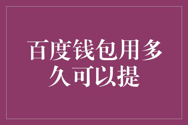 百度钱包用多久可以提