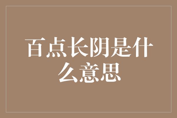 百点长阴是什么意思