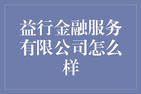 益行金融服务有限公司怎么样