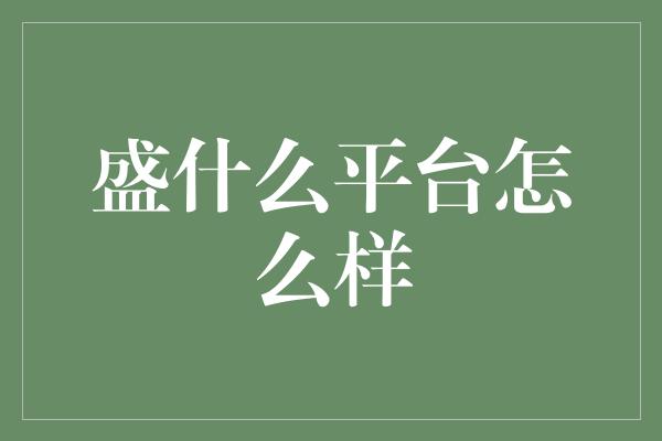 盛什么平台怎么样