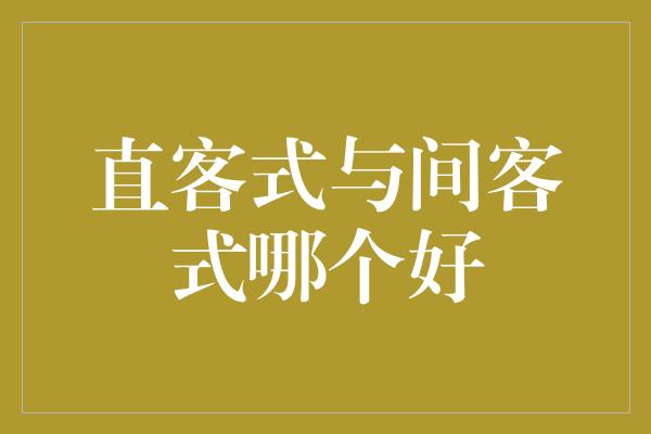 直客式与间客式哪个好