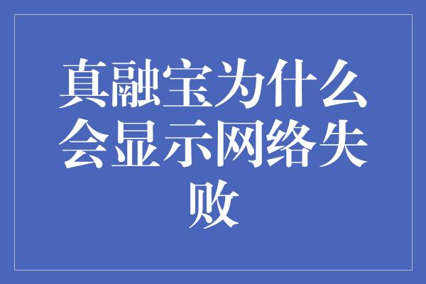 真融宝为什么会显示网络失败