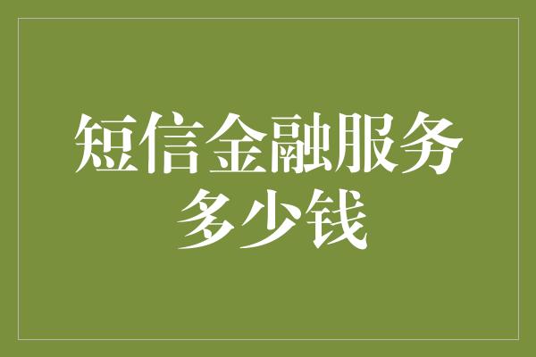 短信金融服务多少钱