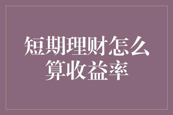 短期理财怎么算收益率