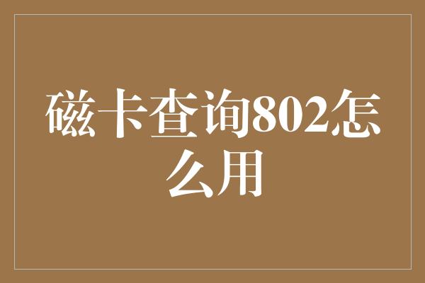 磁卡查询802怎么用