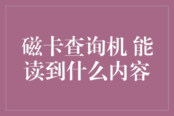 磁卡查询机 能读到什么内容