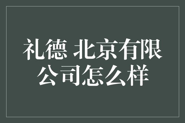 礼德 北京有限公司怎么样