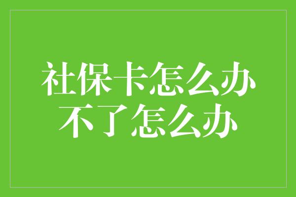 社保卡怎么办不了怎么办