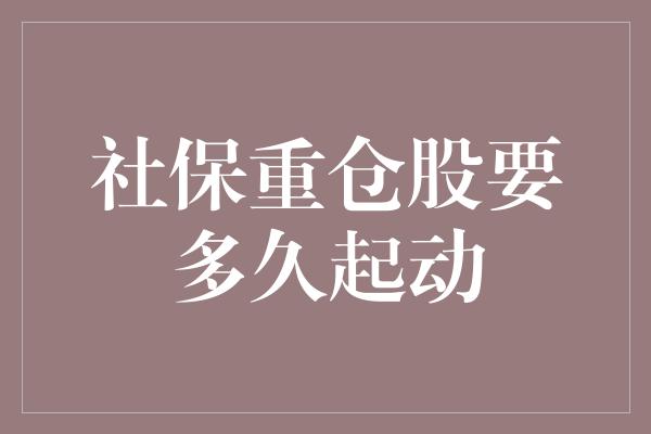 社保重仓股要多久起动