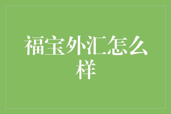 福宝外汇怎么样