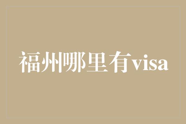 福州哪里有visa