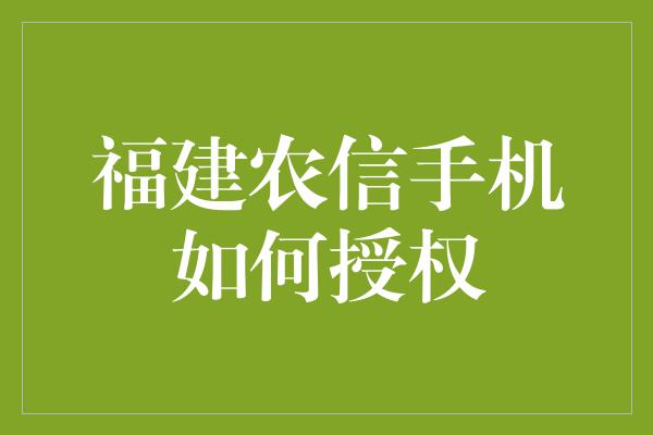 福建农信手机如何授权