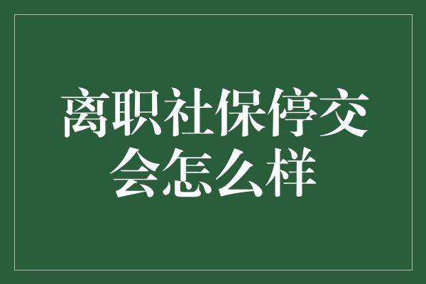 离职社保停交会怎么样