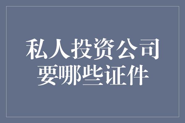 私人投资公司要哪些证件