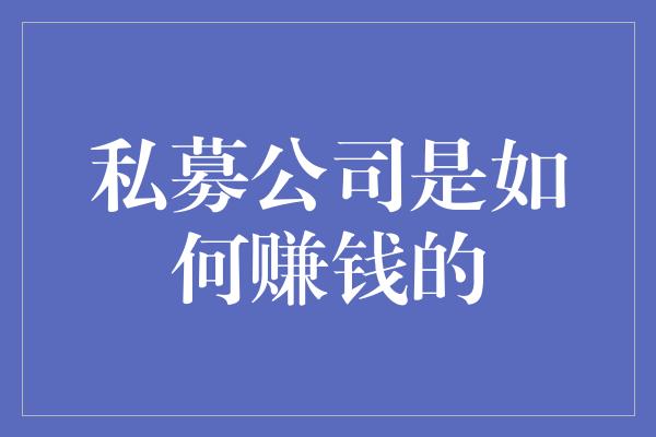 私募公司是如何赚钱的