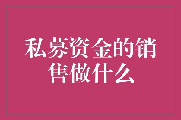 私募资金的销售做什么