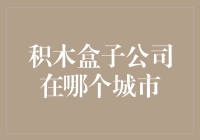 积木盒子公司：我们不在那个让你猜不出来的城市，但你一定会在那里找到我们！