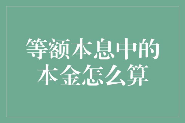 等额本息中的本金怎么算