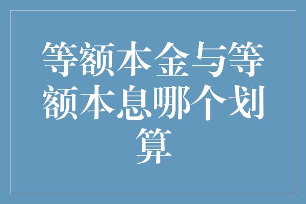 等额本金与等额本息哪个划算