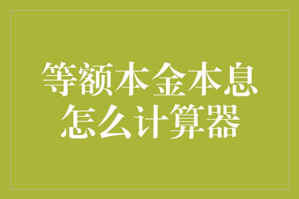 等额本金本息怎么计算器