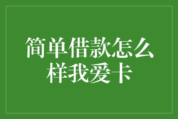 简单借款怎么样我爱卡