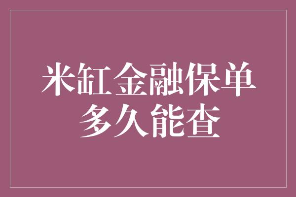 米缸金融保单多久能查