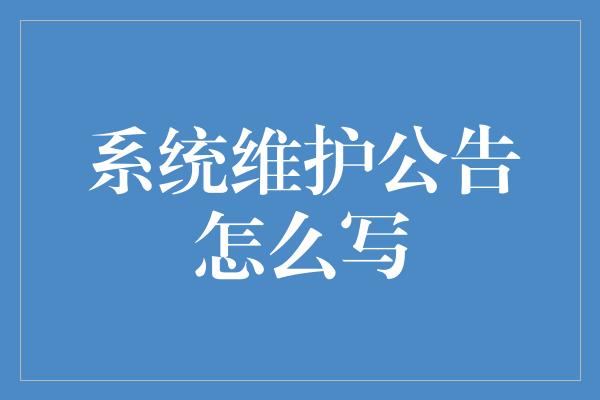 系统维护公告怎么写