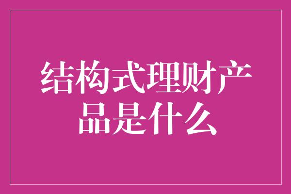 结构式理财产品是什么