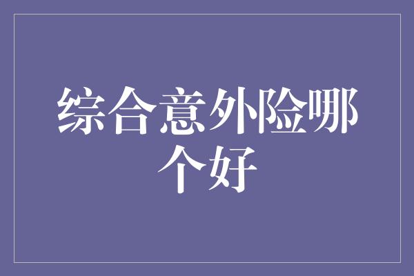 综合意外险哪个好