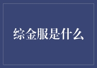 啥是综金服？别逗了，这玩意儿能给我钱吗？