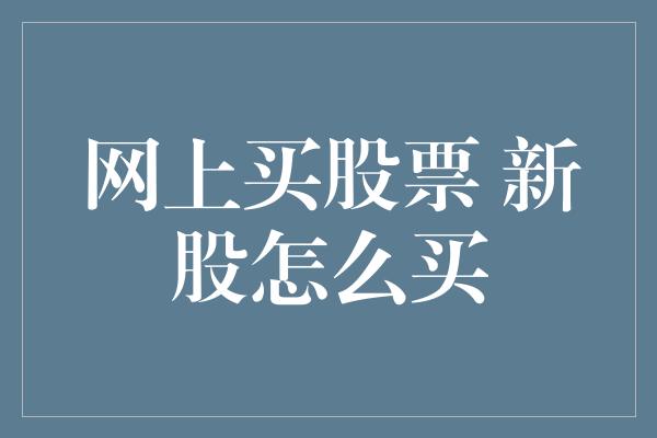 网上买股票 新股怎么买