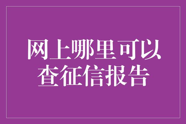 网上哪里可以查征信报告