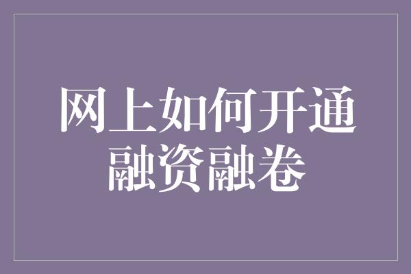 网上如何开通融资融卷