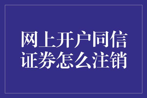 网上开户同信证券怎么注销