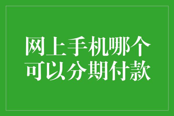 网上手机哪个可以分期付款