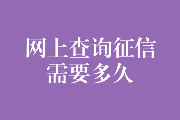 网上查询征信需要多久