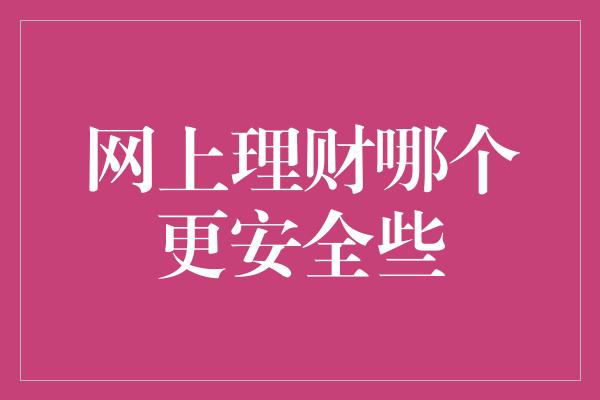 网上理财哪个更安全些