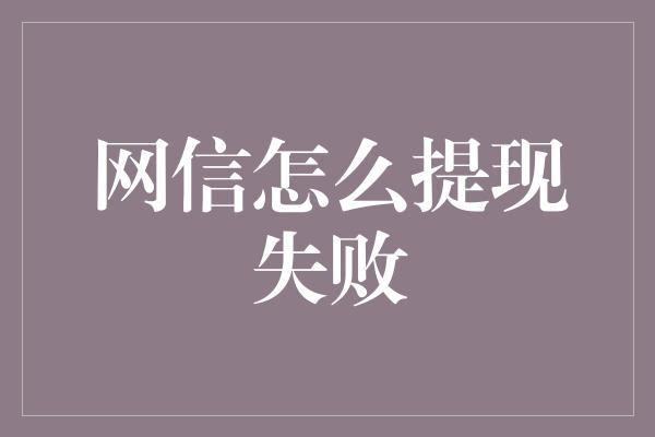 网信怎么提现失败